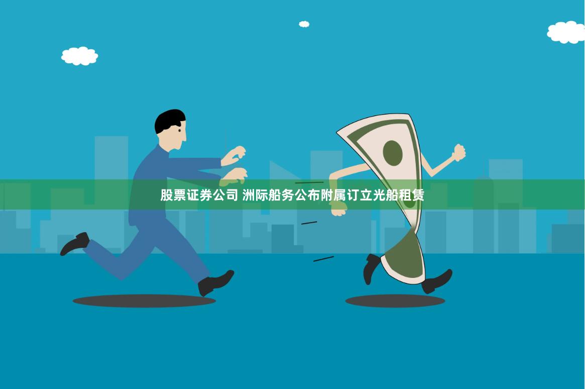 股票证券公司 洲际船务公布附属订立光船租赁