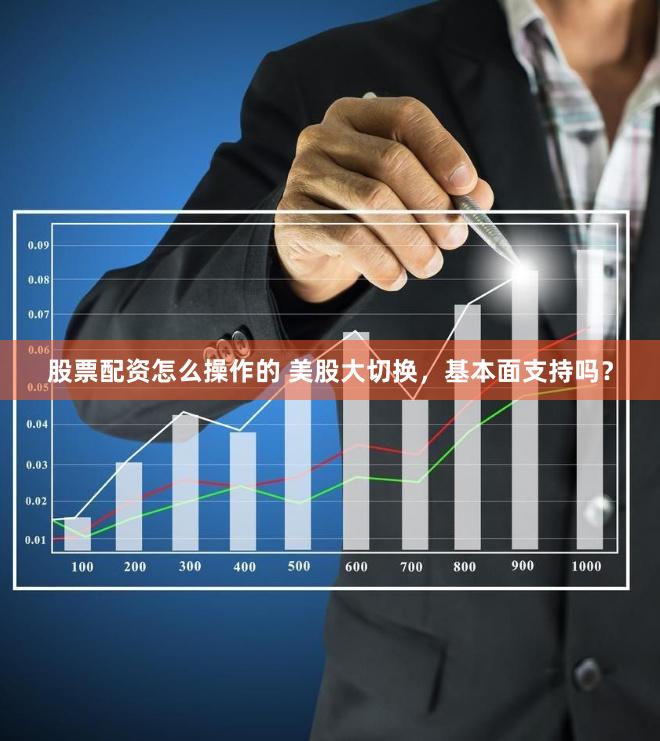 股票配资怎么操作的 美股大切换，基本面支持吗？