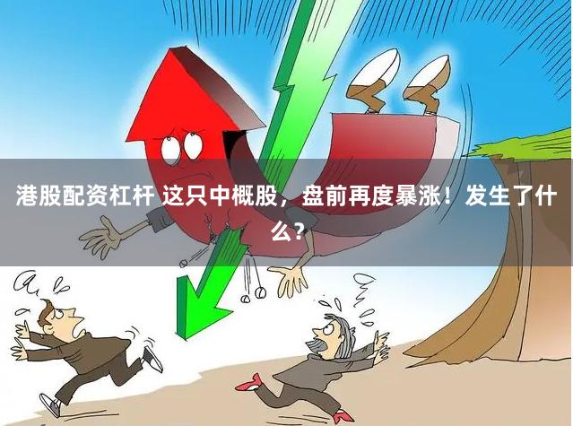港股配资杠杆 这只中概股，盘前再度暴涨！发生了什么？