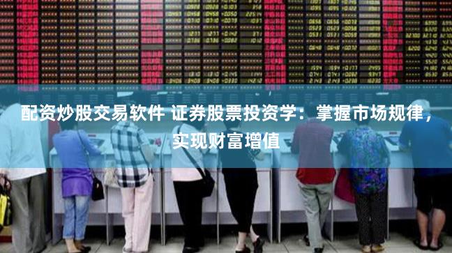 配资炒股交易软件 证券股票投资学：掌握市场规律，实现财富增值