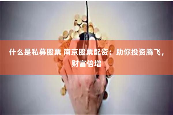 什么是私募股票 南京股票配资：助你投资腾飞，财富倍增