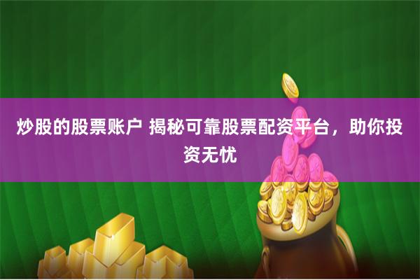 炒股的股票账户 揭秘可靠股票配资平台，助你投资无忧