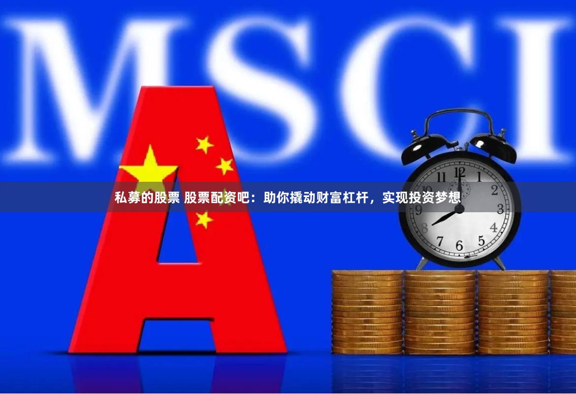 私募的股票 股票配资吧：助你撬动财富杠杆，实现投资梦想
