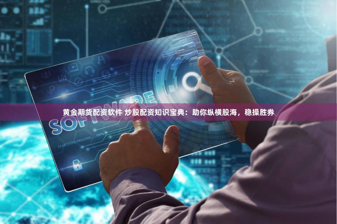 黄金期货配资软件 炒股配资知识宝典：助你纵横股海，稳操胜券
